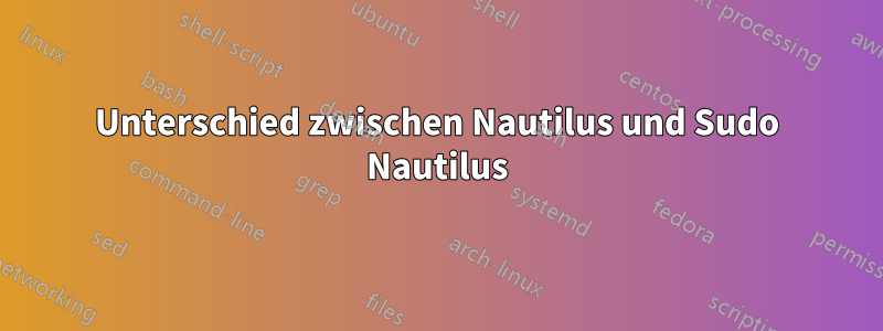 Unterschied zwischen Nautilus und Sudo Nautilus