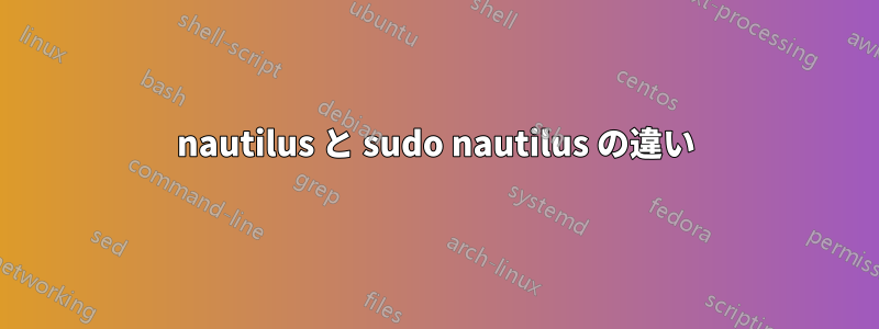 nautilus と sudo nautilus の違い