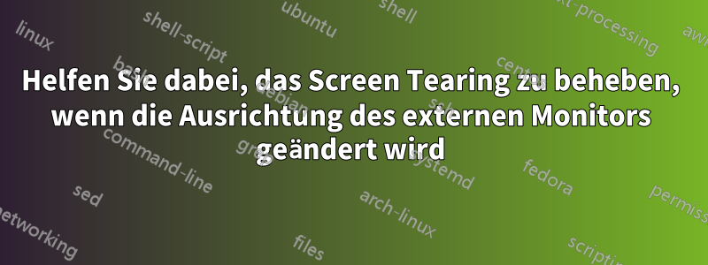 Helfen Sie dabei, das Screen Tearing zu beheben, wenn die Ausrichtung des externen Monitors geändert wird