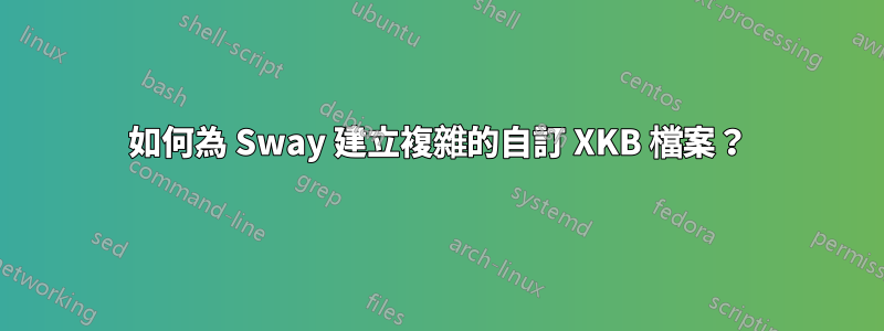 如何為 Sway 建立複雜的自訂 XKB 檔案？
