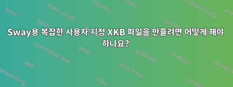 Sway용 복잡한 사용자 지정 XKB 파일을 만들려면 어떻게 해야 하나요?