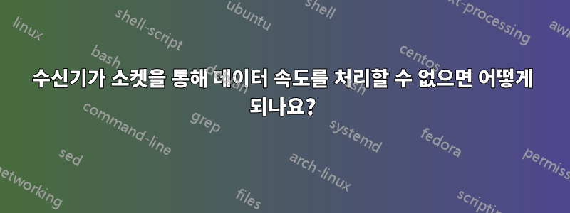 수신기가 소켓을 통해 데이터 속도를 처리할 수 없으면 어떻게 되나요?