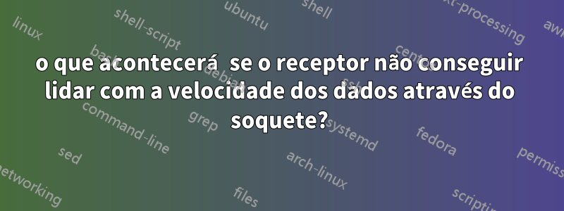 o que acontecerá se o receptor não conseguir lidar com a velocidade dos dados através do soquete?