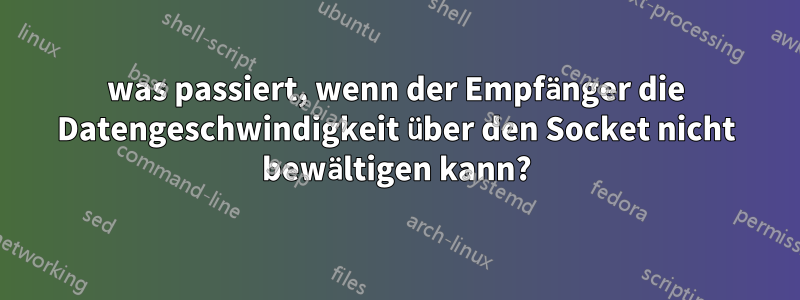 was passiert, wenn der Empfänger die Datengeschwindigkeit über den Socket nicht bewältigen kann?