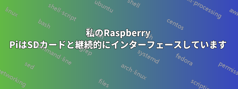 私のRaspberry PiはSDカードと継続的にインターフェースしています