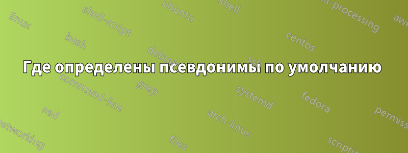 Где определены псевдонимы по умолчанию