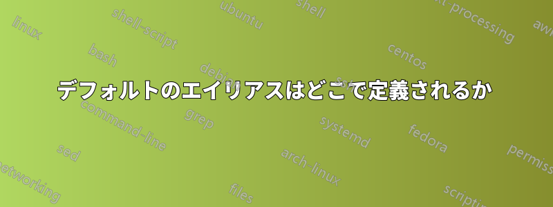 デフォルトのエイリアスはどこで定義されるか