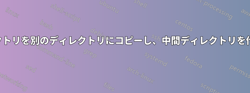 ディレクトリを別のディレクトリにコピーし、中間ディレクトリを作成する