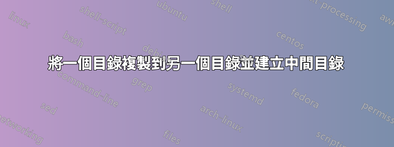 將一個目錄複製到另一個目錄並建立中間目錄