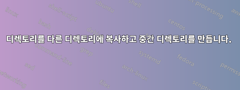 디렉토리를 다른 디렉토리에 복사하고 중간 디렉토리를 만듭니다.