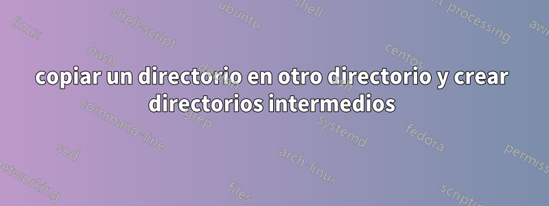 copiar un directorio en otro directorio y crear directorios intermedios