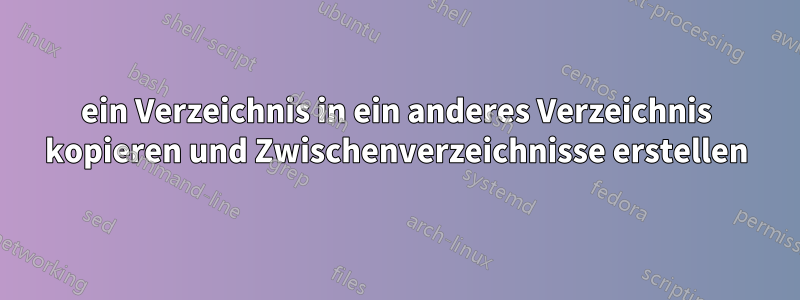 ein Verzeichnis in ein anderes Verzeichnis kopieren und Zwischenverzeichnisse erstellen