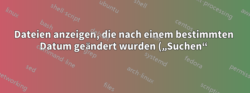 Dateien anzeigen, die nach einem bestimmten Datum geändert wurden („Suchen“), im hierarchischen Format („Baum“)