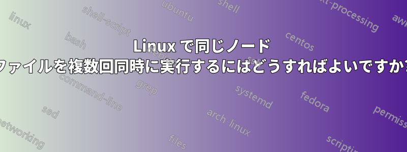 Linux で同じノード ファイルを複数回同時に実行するにはどうすればよいですか? 