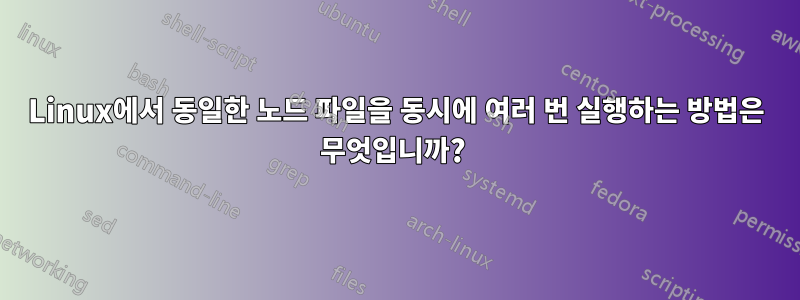Linux에서 동일한 노드 파일을 동시에 여러 번 실행하는 방법은 무엇입니까? 