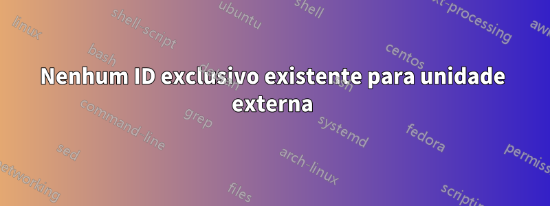 Nenhum ID exclusivo existente para unidade externa