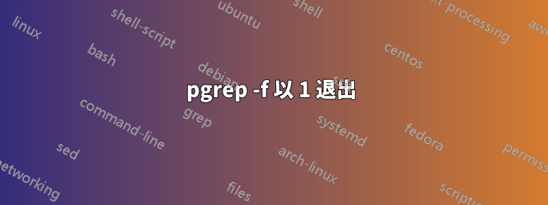 pgrep -f 以 1 退出