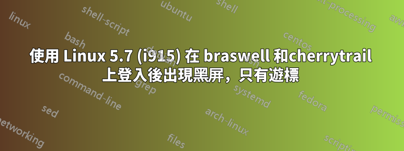 使用 Linux 5.7 (i915) 在 braswell 和cherrytrail 上登入後出現黑屏，只有遊標