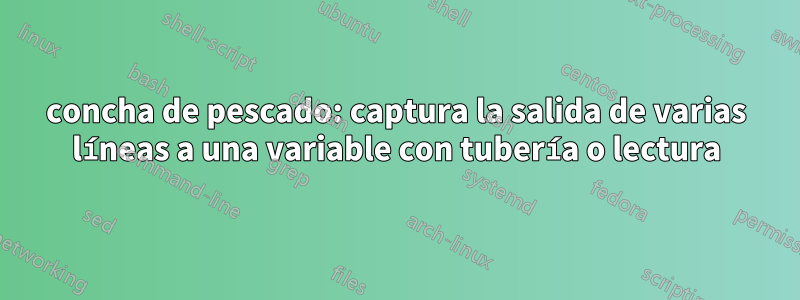 concha de pescado: captura la salida de varias líneas a una variable con tubería o lectura