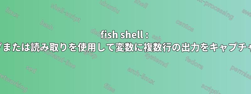 fish shell : パイプまたは読み取りを使用して変数に複数行の出力をキャプチャする