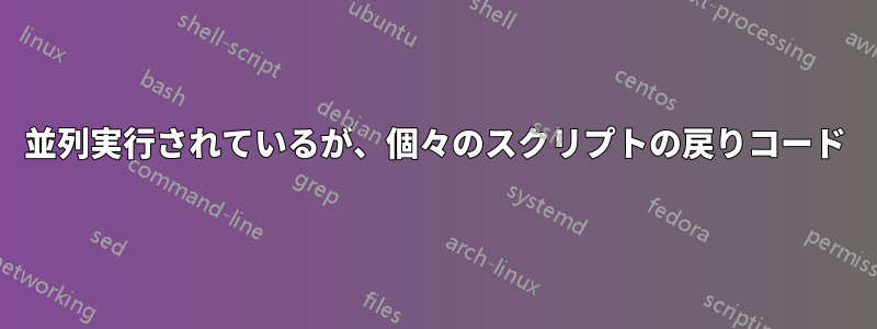 並列実行されているが、個々のスクリプトの戻りコード