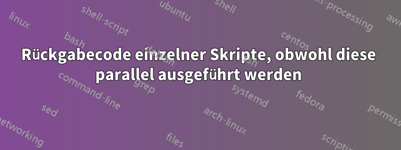 Rückgabecode einzelner Skripte, obwohl diese parallel ausgeführt werden