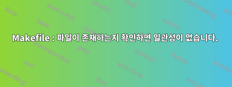 Makefile : 파일이 존재하는지 확인하면 일관성이 없습니다.