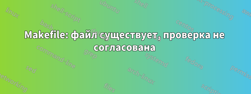 Makefile: файл существует, проверка не согласована
