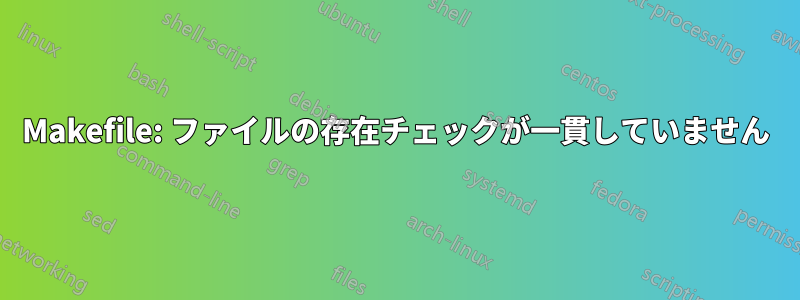 Makefile: ファイルの存在チェックが一貫していません