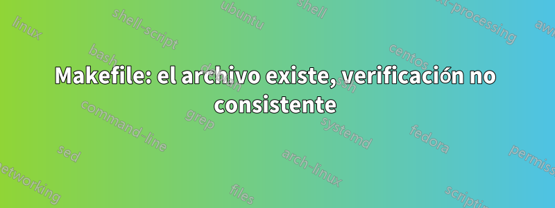 Makefile: el archivo existe, verificación no consistente