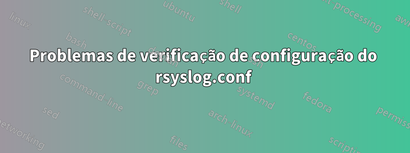 Problemas de verificação de configuração do rsyslog.conf