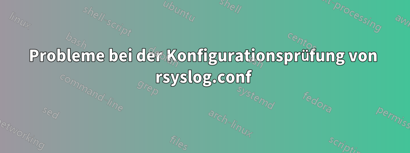 Probleme bei der Konfigurationsprüfung von rsyslog.conf