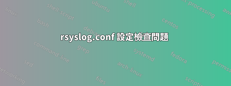 rsyslog.conf 設定檢查問題