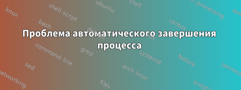 Проблема автоматического завершения процесса