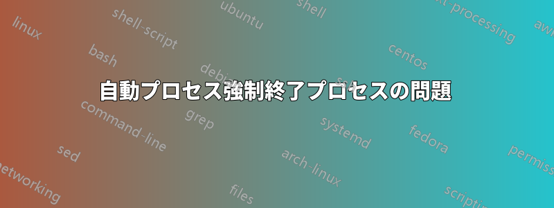 自動プロセス強制終了プロセスの問題