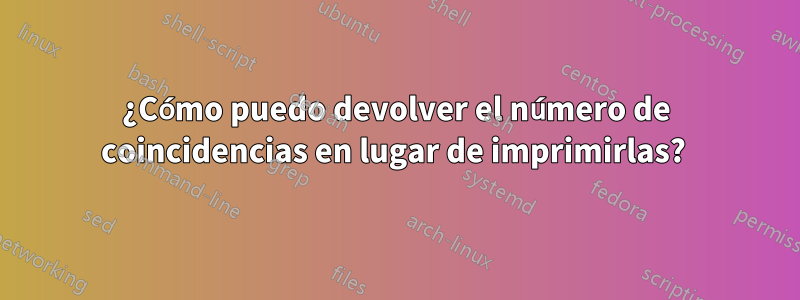 ¿Cómo puedo devolver el número de coincidencias en lugar de imprimirlas? 