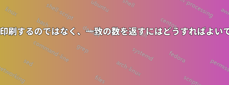 一致を印刷するのではなく、一致の数を返すにはどうすればよいですか?