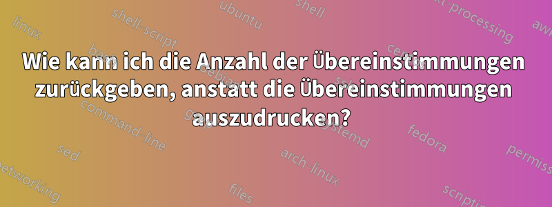 Wie kann ich die Anzahl der Übereinstimmungen zurückgeben, anstatt die Übereinstimmungen auszudrucken? 