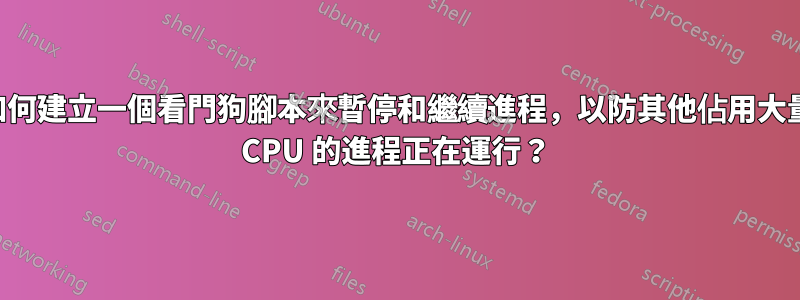 如何建立一個看門狗腳本來暫停和繼續進程，以防其他佔用大量 CPU 的進程正在運行？