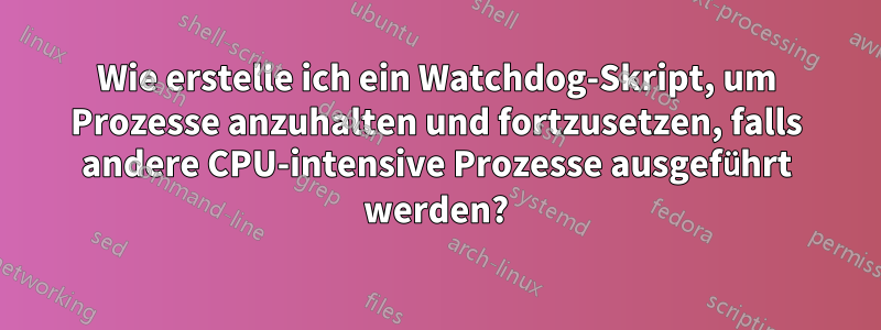 Wie erstelle ich ein Watchdog-Skript, um Prozesse anzuhalten und fortzusetzen, falls andere CPU-intensive Prozesse ausgeführt werden?