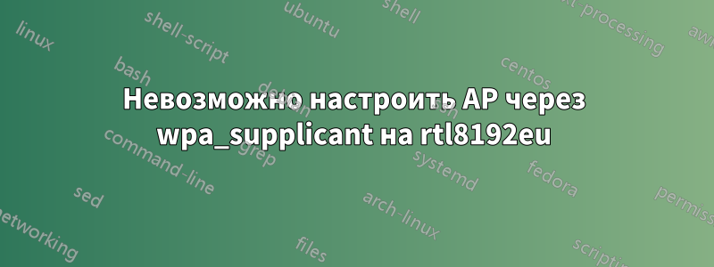 Невозможно настроить AP через wpa_supplicant на rtl8192eu