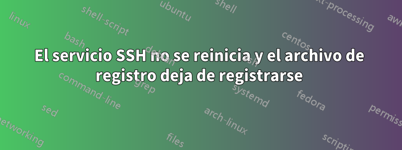 El servicio SSH no se reinicia y el archivo de registro deja de registrarse