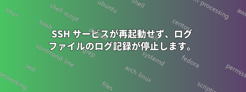 SSH サービスが再起動せず、ログ ファイルのログ記録が停止します。