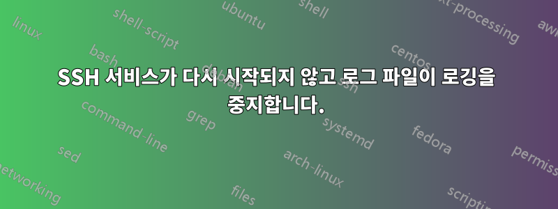 SSH 서비스가 다시 시작되지 않고 로그 파일이 로깅을 중지합니다.