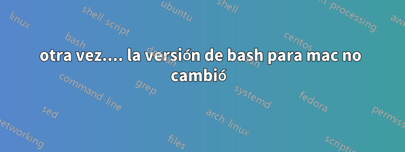 otra vez.... la versión de bash para mac no cambió