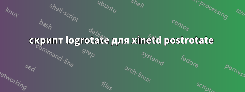 скрипт logrotate для xinetd postrotate