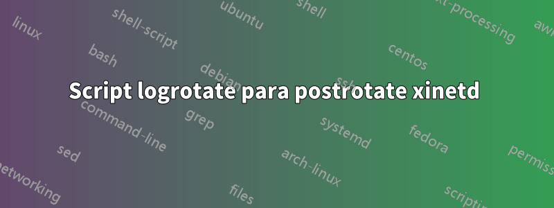 Script logrotate para postrotate xinetd