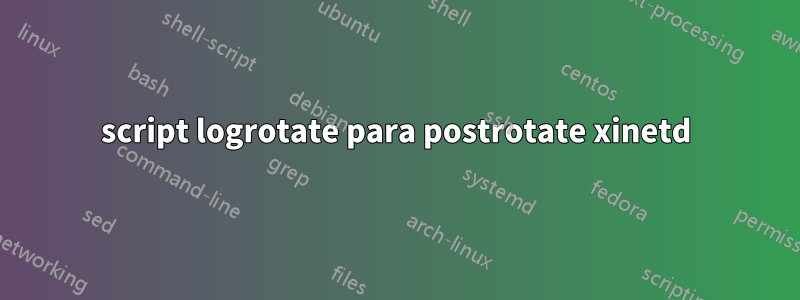 script logrotate para postrotate xinetd