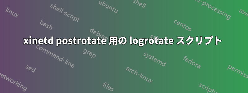 xinetd postrotate 用の logrotate スクリプト