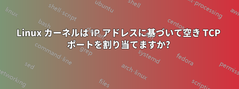 Linux カーネルは IP アドレスに基づいて空き TCP ポートを割り当てますか?